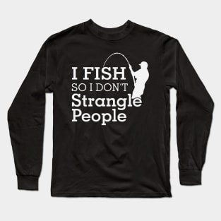 Funny Humorous I Fish So I Don't Strangle People Long Sleeve T-Shirt